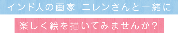 インド人の画家ニレンさんと一緒に、楽しく絵を描いてみアセンか？